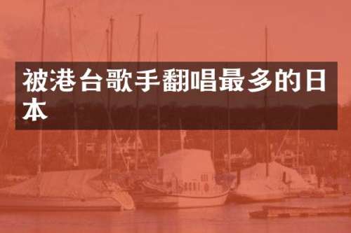 被港台歌手翻唱最多的日本
