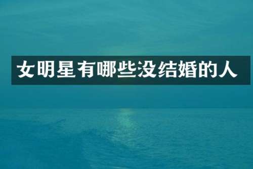 女明星有哪些没结婚的人