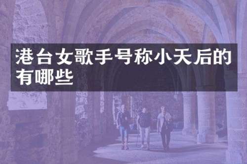 港台女歌手号称小天后的有哪些