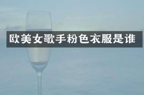欧歌手粉色衣服是谁