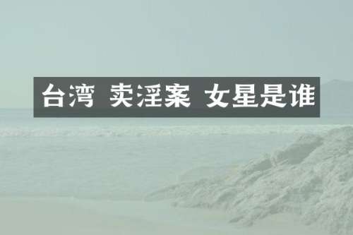 台湾 案 女星是谁