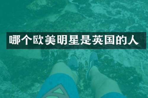 哪个欧美明星是英国的人
