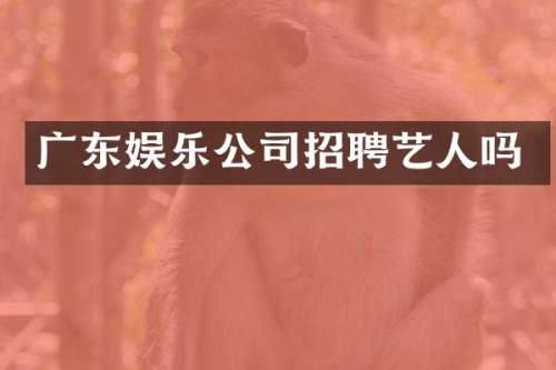 广东娱乐公司招聘艺人吗