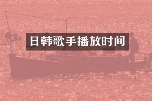 日韩歌手播放时间