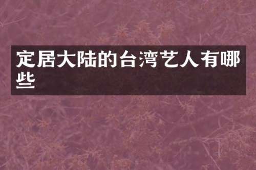 定居大陆的台湾艺人有哪些