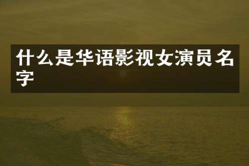 什么是华语影视女演员名字