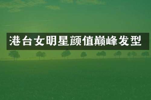 港台女明星颜值巅峰发型