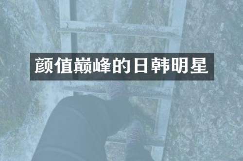 颜值巅峰的日韩明星