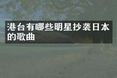 港台有哪些明星抄袭日本的歌曲