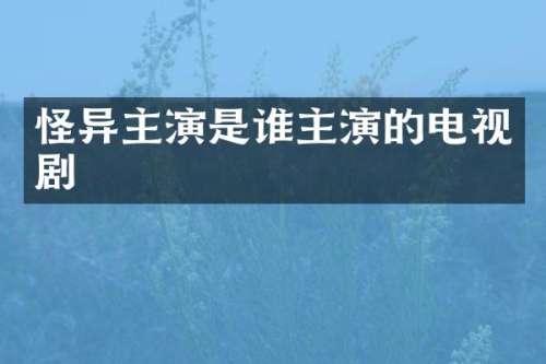 怪异主演是谁主演的电视剧