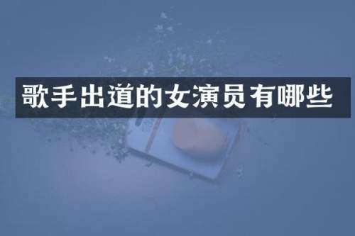 歌手出道的女演员有哪些