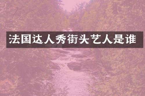 法国达人秀街头艺人是谁