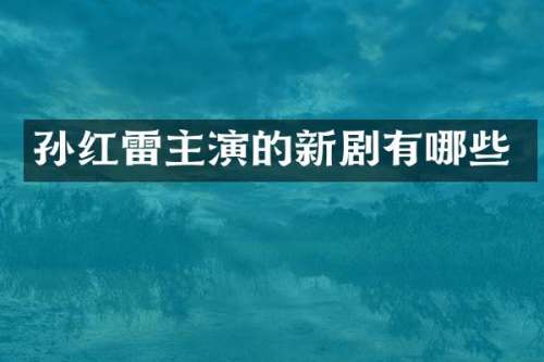 孙红雷主演的新剧有哪些