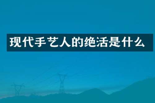 现代手艺人的绝活是什么