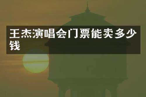 王杰演唱会门票能卖多少钱