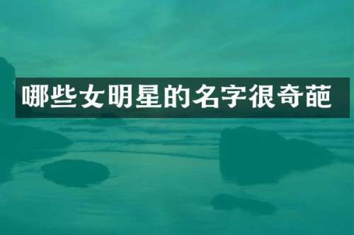 哪些女明星的名字很奇葩