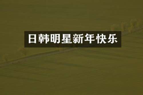 日韩明星新年快乐