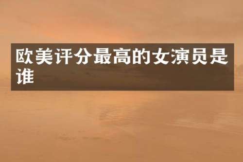 欧美评分最高的女演员是谁