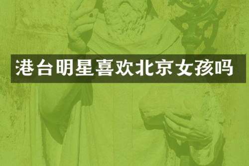 港台明星喜欢北京女孩吗
