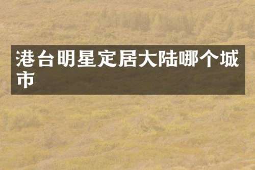 港台明星定居大陆哪个城市