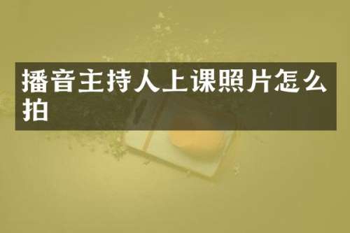 播音主持人上课照片怎么拍