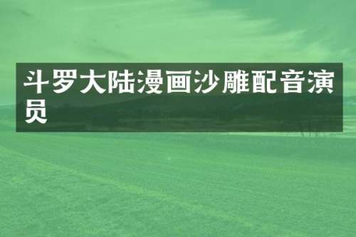 斗罗大陆漫画沙雕配音演员