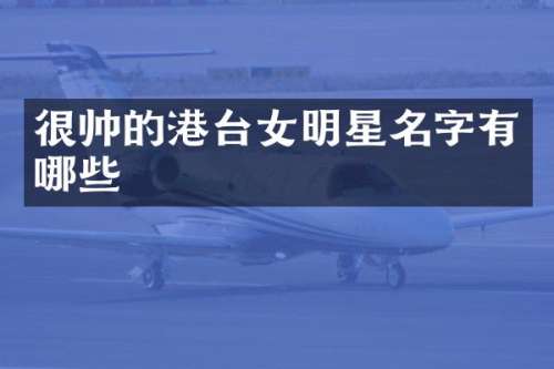 很帅的港台女明星名字有哪些