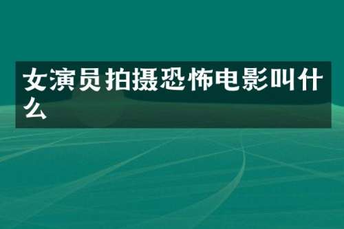 女演员拍摄恐怖电影叫什么