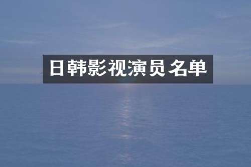 日韩影视演员名单