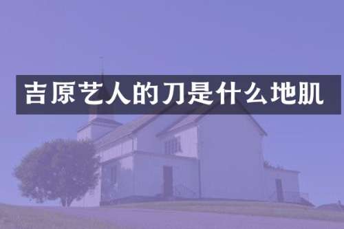 吉原艺人的刀是什么地肌