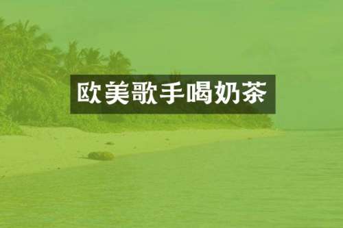 欧美歌手喝奶茶