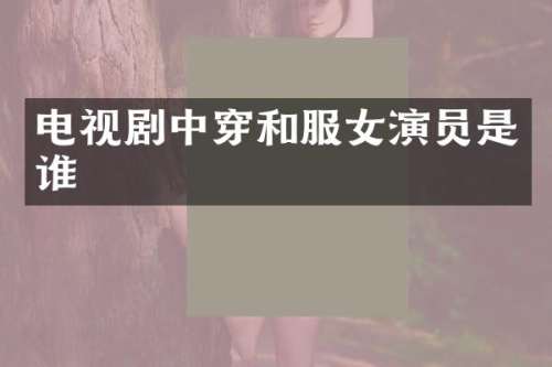 电视剧中穿和服女演员是谁