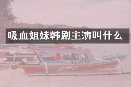 吸血姐妹韩剧主演叫什么