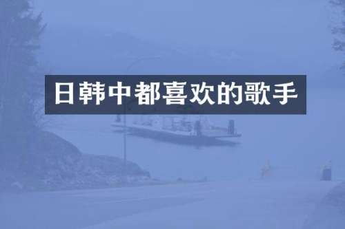 日韩中都喜欢的歌手