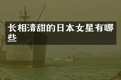长相清甜的日本女星有哪些