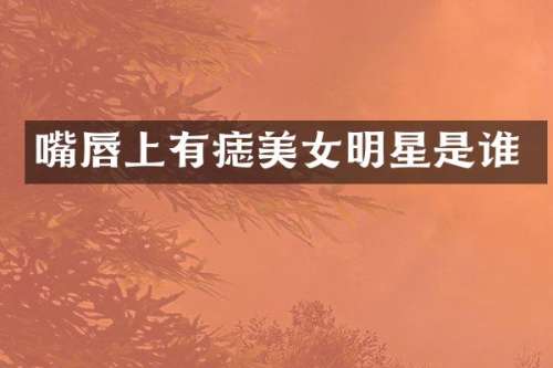 嘴唇上有痣明星是谁