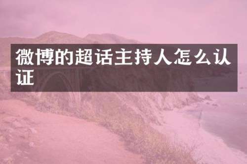 微博的超话主持人怎么认证