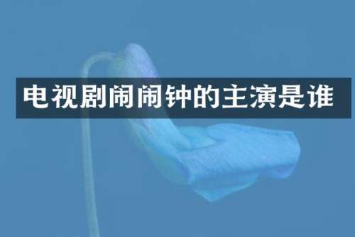 电视剧闹闹钟的主演是谁
