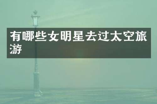 有哪些女明星去过太空旅游