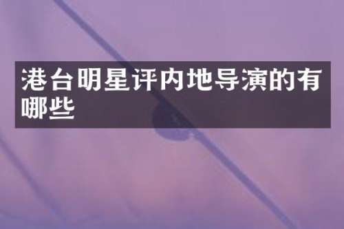 港台明星评内地导演的有哪些