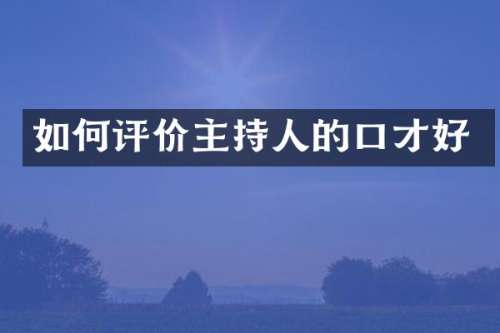 如何评价主持人的口才好