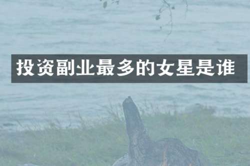 投资副业最多的女星是谁