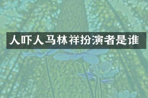 人吓人马林祥扮演者是谁