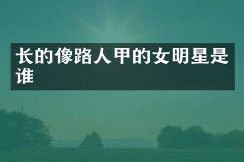 长的像路人甲的女明星是谁
