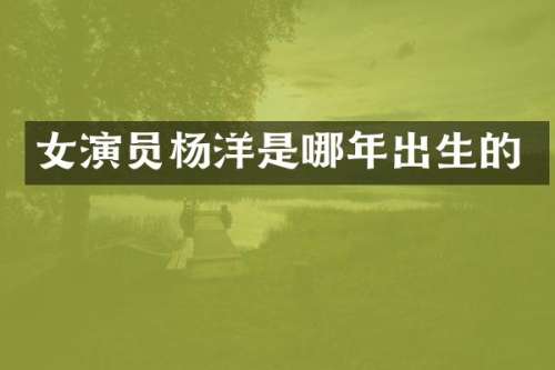 女演员杨洋是哪年出生的