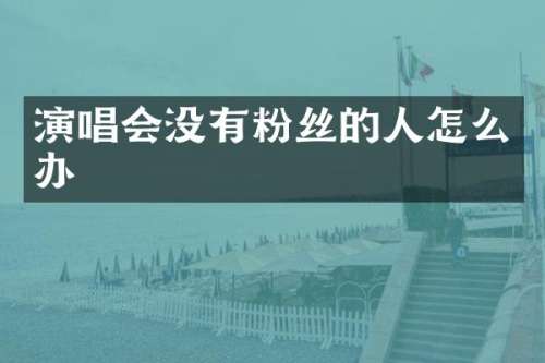 演唱会没有粉丝的人怎么办