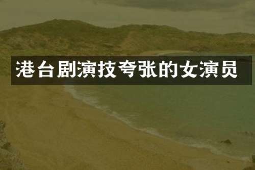 港台剧演技夸张的女演员