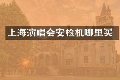 上海演唱会安检机哪里买
