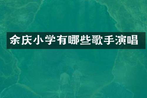 余庆小学有哪些歌手演唱