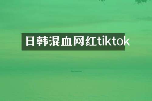 日韩混血网红tiktok